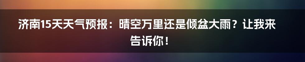 济南15天天气预报:晴空万里还是倾盆大雨?让我来告诉你!