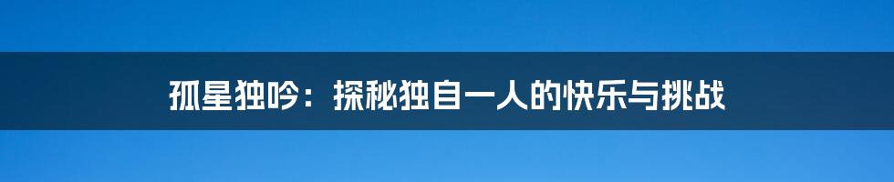 孤星独吟:探秘独自一人的快乐与挑战