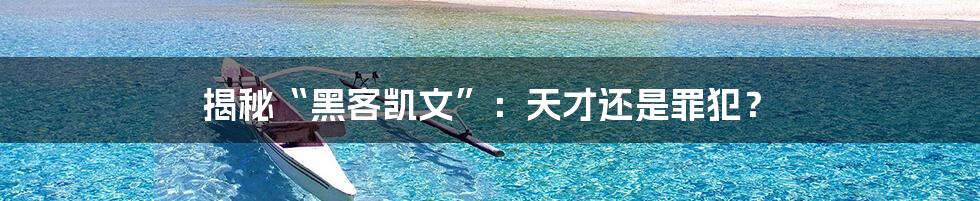 揭秘“黑客凯文”:天才还是罪犯?