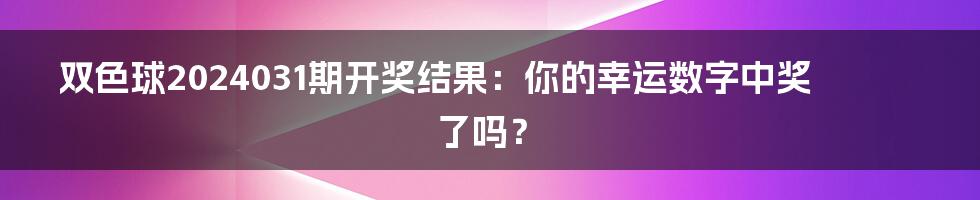 双色球2024031期开奖结果：你的幸运数字中奖了吗？