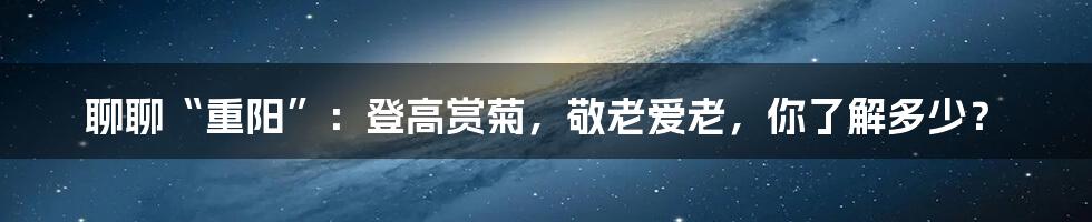聊聊“重阳”:登高赏菊,敬老爱老,你了解多少?
