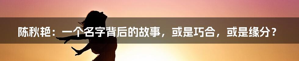 陈秋艳：一个名字背后的故事，或是巧合，或是缘分？