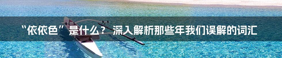 “依依色”是什么? 深入解析那些年我们误解的词汇