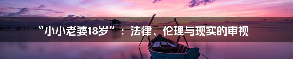 “小小老婆18岁”:法律、伦理与现实的审视