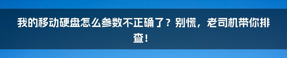 我的移动硬盘怎么参数不正确了?别慌,老司机带你排查!