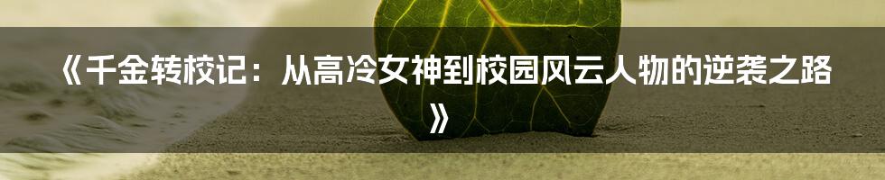 《千金转校记:从高冷女神到校园风云人物的逆袭之路》