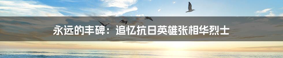 永远的丰碑:追忆抗日英雄张相华烈士
