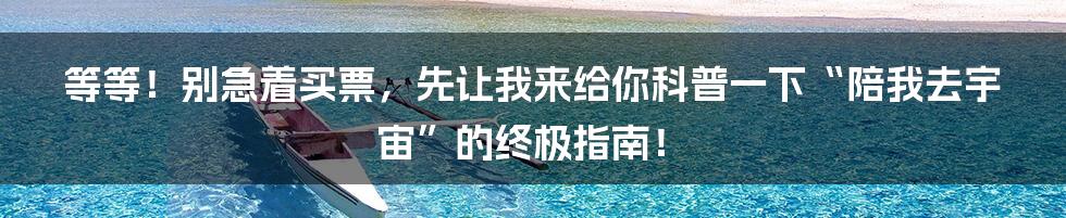 等等！别急着买票，先让我来给你科普一下“陪我去宇宙”的终极指南！