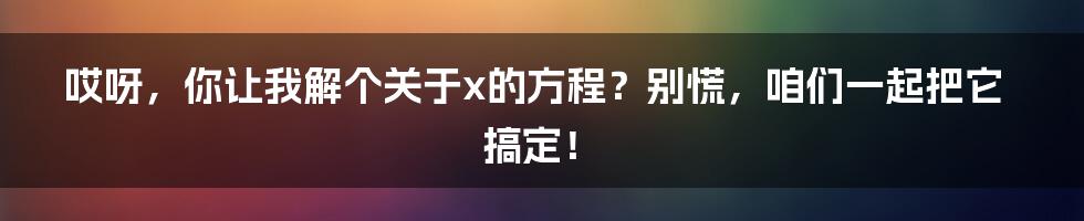 哎呀,你让我解个关于x的方程?别慌,咱们一起把它搞定!