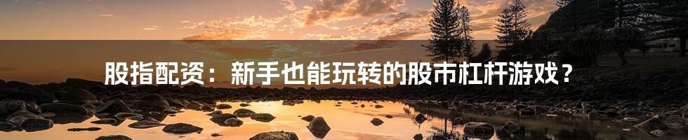 股指配资:新手也能玩转的股市杠杆游戏?