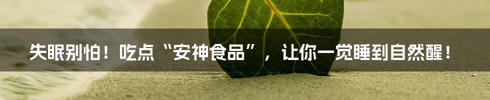 失眠别怕！吃点“安神食品”，让你一觉睡到自然醒！