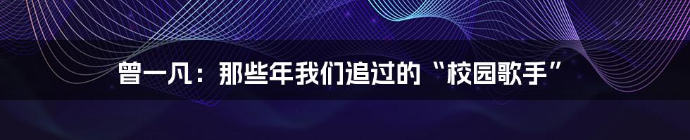 曾一凡:那些年我们追过的“校园歌手”
