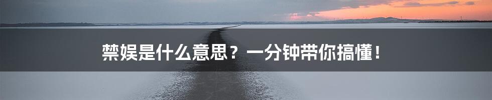 禁娱是什么意思？一分钟带你搞懂！