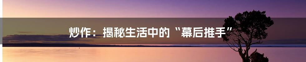 炒作:揭秘生活中的“幕后推手”