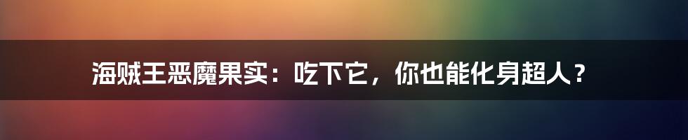 海贼王恶魔果实：吃下它，你也能化身超人？