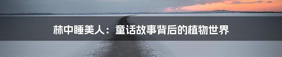 林中睡美人:童话故事背后的植物世界