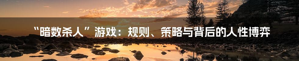 “暗数杀人”游戏:规则、策略与背后的人性博弈