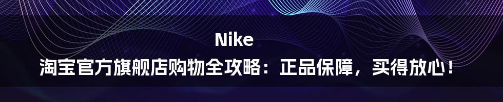 Nike 淘宝官方旗舰店购物全攻略:正品保障,买得放心!
