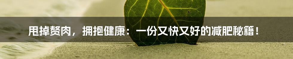 甩掉赘肉，拥抱健康：一份又快又好的减肥秘籍！