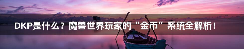 DKP是什么?魔兽世界玩家的“金币”系统全解析!