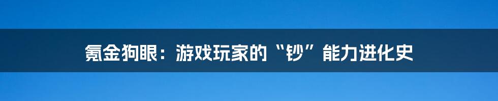 氪金狗眼:游戏玩家的“钞”能力进化史