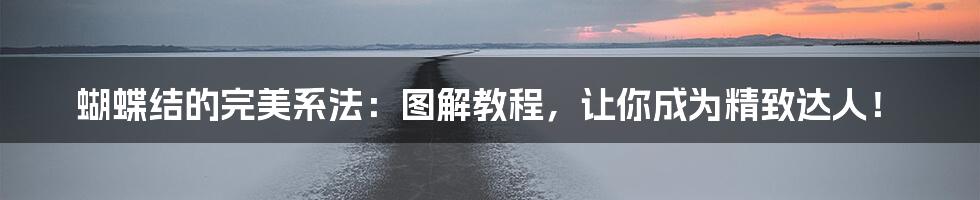 蝴蝶结的完美系法:图解教程,让你成为精致达人!
