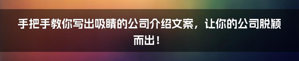 手把手教你写出吸睛的公司介绍文案,让你的公司脱颖而出!