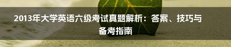 2013年大学英语六级考试真题解析：答案、技巧与备考指南