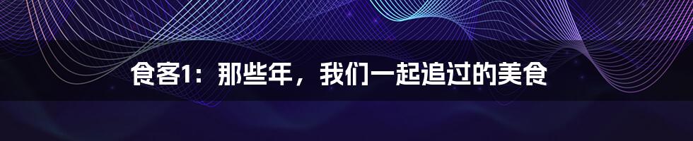 食客1:那些年,我们一起追过的美食