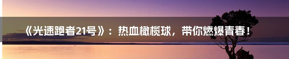 《光速跑者21号》:热血橄榄球,带你燃爆青春!