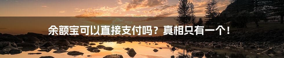 余额宝可以直接支付吗?真相只有一个!
