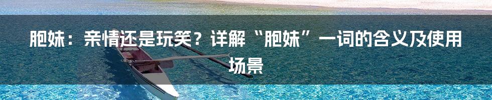 胞妹:亲情还是玩笑?详解“胞妹”一词的含义及使用场景