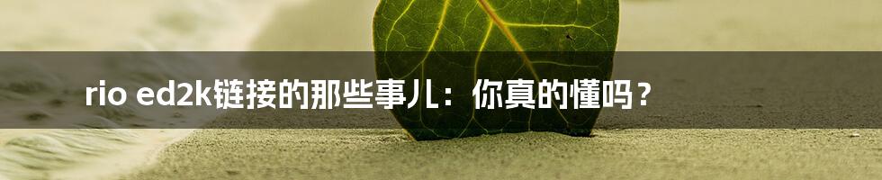 rio ed2k链接的那些事儿：你真的懂吗？