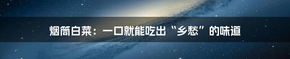 烟筒白菜:一口就能吃出“乡愁”的味道