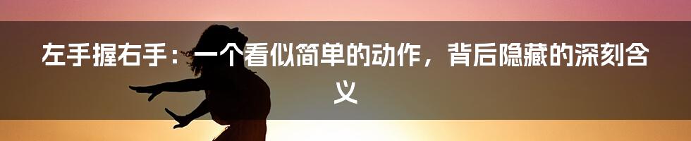 左手握右手:一个看似简单的动作,背后隐藏的深刻含义