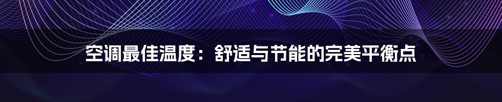 空调最佳温度:舒适与节能的完美平衡点