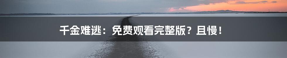 千金难逃:免费观看完整版?且慢!