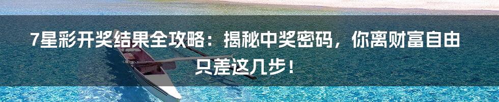 7星彩开奖结果全攻略：揭秘中奖密码，你离财富自由只差这几步！