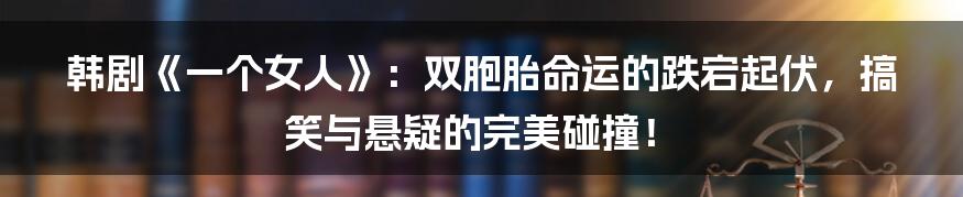 韩剧《一个女人》:双胞胎命运的跌宕起伏,搞笑与悬疑的完美碰撞!