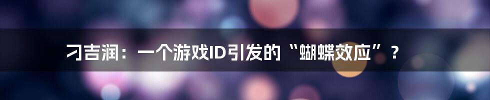 刁吉润:一个游戏ID引发的“蝴蝶效应”?