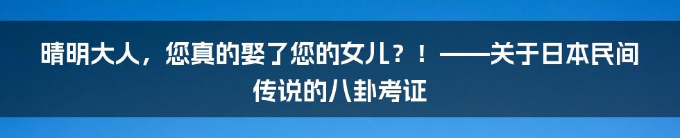 晴明大人,您真的娶了您的女儿?!——关于日本民间传说的八卦考证