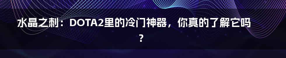 水晶之刺:DOTA2里的冷门神器,你真的了解它吗?
