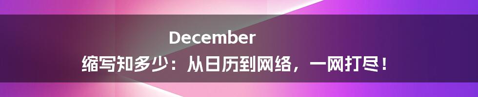 December 缩写知多少：从日历到网络，一网打尽！
