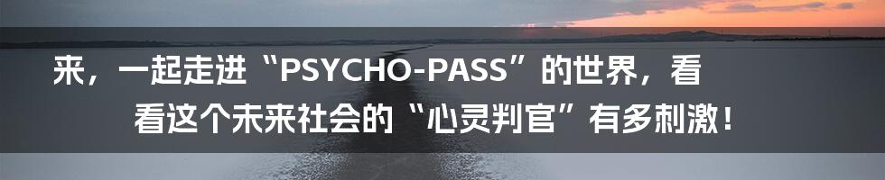 来,一起走进“PSYCHO-PASS”的世界,看看这个未来社会的“心灵判官”有多刺激!