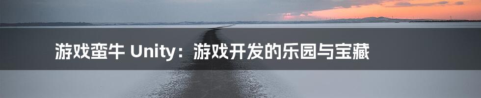 游戏蛮牛 Unity:游戏开发的乐园与宝藏