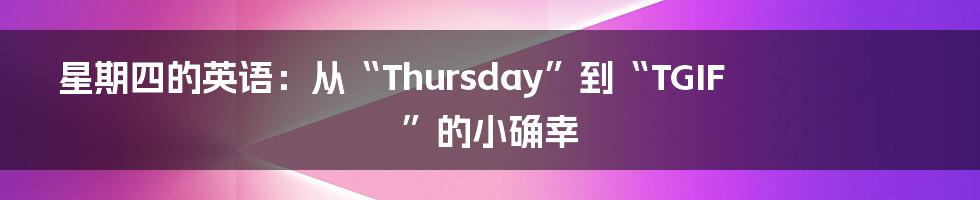星期四的英语:从“Thursday”到“TGIF”的小确幸