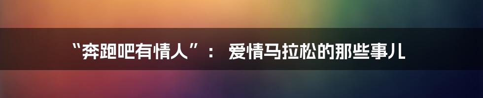 “奔跑吧有情人”： 爱情马拉松的那些事儿