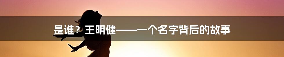 是谁?王明健——一个名字背后的故事