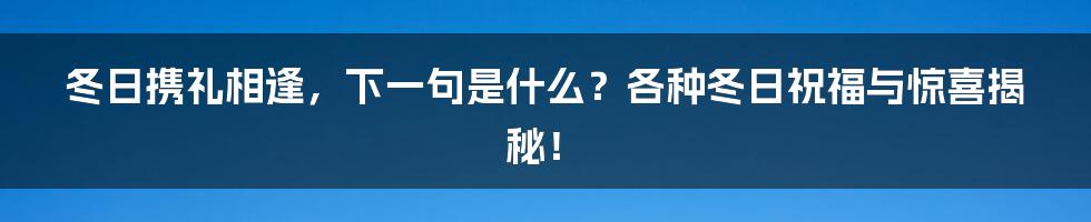 冬日携礼相逢,下一句是什么?各种冬日祝福与惊喜揭秘!