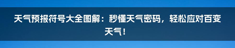 天气预报符号大全图解:秒懂天气密码,轻松应对百变天气!